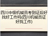 四川中级机械员考到证后好找好工作吗(四川机械员证好找工作)