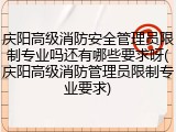 庆阳高级消防安全管理员限制专业吗还有哪些要求呀(庆阳高级消防管理员限制专业要求)