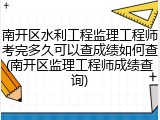 南开区水利工程监理工程师考完多久可以查成绩如何查(南开区监理工程师成绩查询)
