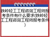 铁岭轻工工程咨询工程师报考条件有什么要求(铁岭轻工工程咨询工程师报考条件)