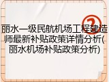 丽水一级民航机场工程建造师最新补贴政策详情分析(丽水机场补贴政策分析)