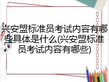 兴安盟标准员考试内容有哪些具体是什么(兴安盟标准员考试内容有哪些)