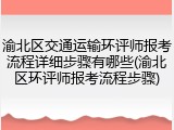 渝北区交通运输环评师报考流程详细步骤有哪些(渝北区环评师报考流程步骤)