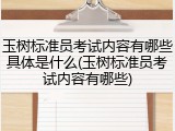 玉树标准员考试内容有哪些具体是什么(玉树标准员考试内容有哪些)