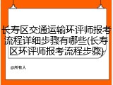 长寿区交通运输环评师报考流程详细步骤有哪些(长寿区环评师报考流程步骤)