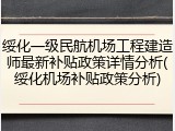 绥化一级民航机场工程建造师最新补贴政策详情分析(绥化机场补贴政策分析)