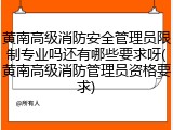 黄南高级消防安全管理员限制专业吗还有哪些要求呀(黄南高级消防管理员资格要求)