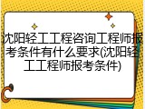 沈阳轻工工程咨询工程师报考条件有什么要求(沈阳轻工工程师报考条件)