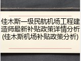佳木斯一级民航机场工程建造师最新补贴政策详情分析(佳木斯机场补贴政策分析)