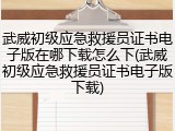 武威初级应急救援员证书电子版在哪下载怎么下(武威初级应急救援员证书电子版下载)