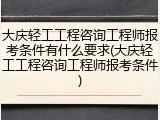 大庆轻工工程咨询工程师报考条件有什么要求(大庆轻工工程咨询工程师报考条件)