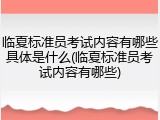 临夏标准员考试内容有哪些具体是什么(临夏标准员考试内容有哪些)
