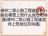 德州二级公路工程建造师一般在哪里上班什么岗位和待遇(德州二级公路工程建造师上班岗位及待遇)