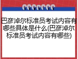 巴彦淖尔标准员考试内容有哪些具体是什么(巴彦淖尔标准员考试内容有哪些)