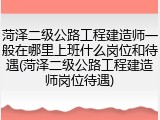 菏泽二级公路工程建造师一般在哪里上班什么岗位和待遇(菏泽二级公路工程建造师岗位待遇)