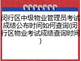 闵行区中级物业管理员考试成绩公布时间如何查询(闵行区物业考试成绩查询时间)