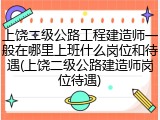 上饶二级公路工程建造师一般在哪里上班什么岗位和待遇(上饶二级公路建造师岗位待遇)