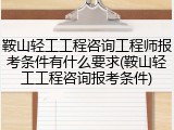 鞍山轻工工程咨询工程师报考条件有什么要求(鞍山轻工工程咨询报考条件)