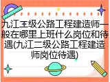 九江二级公路工程建造师一般在哪里上班什么岗位和待遇(九江二级公路工程建造师岗位待遇)