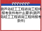 葫芦岛轻工工程咨询工程师报考条件有什么要求(葫芦岛轻工工程咨询工程师报考条件)