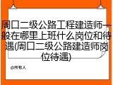 周口二级公路工程建造师一般在哪里上班什么岗位和待遇(周口二级公路建造师岗位待遇)