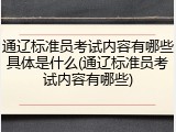 通辽标准员考试内容有哪些具体是什么(通辽标准员考试内容有哪些)