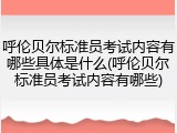 呼伦贝尔标准员考试内容有哪些具体是什么(呼伦贝尔标准员考试内容有哪些)