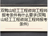 双鸭山轻工工程咨询工程师报考条件有什么要求(双鸭山轻工工程咨询工程师报考条件)