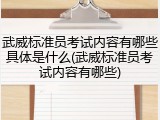 武威标准员考试内容有哪些具体是什么(武威标准员考试内容有哪些)