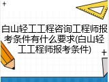 白山轻工工程咨询工程师报考条件有什么要求(白山轻工工程师报考条件)