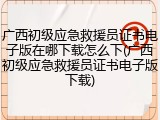 广西初级应急救援员证书电子版在哪下载怎么下(广西初级应急救援员证书电子版下载)