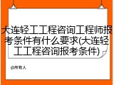 大连轻工工程咨询工程师报考条件有什么要求(大连轻工工程咨询报考条件)