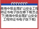 青海中级金属矿山安全工程师证书电子版在哪下载怎么下(青海中级金属矿山安全工程师证书电子版下载)