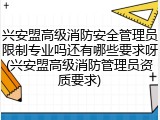 兴安盟高级消防安全管理员限制专业吗还有哪些要求呀(兴安盟高级消防管理员资质要求)