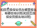 和田五级保安员在哪里报名,有哪些培训班(和田五级保安员报名培训班)