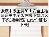 张掖中级金属矿山安全工程师证书电子版在哪下载怎么下(张掖金属矿山安全证书下载)