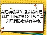 庆阳初级消防设施操作员考试有用吗难度如何含金量(庆阳消防考试有帮助)