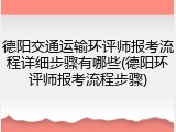 德阳交通运输环评师报考流程详细步骤有哪些(德阳环评师报考流程步骤)