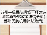 苏州一级民航机场工程建造师最新补贴政策详情分析(苏州民航机场补贴政策)