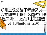 郑州二级公路工程建造师一般在哪里上班什么岗位和待遇(郑州二级公路工程建造师上班岗位及待遇)