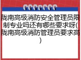 陇南高级消防安全管理员限制专业吗还有哪些要求呀(陇南高级消防管理员要求高)