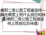 南阳二级公路工程建造师一般在哪里上班什么岗位和待遇(南阳二级公路工程建造师上班岗位及待遇)