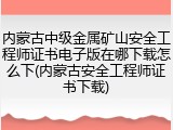 内蒙古中级金属矿山安全工程师证书电子版在哪下载怎么下(内蒙古安全工程师证书下载)