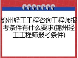 锦州轻工工程咨询工程师报考条件有什么要求(锦州轻工工程师报考条件)
