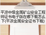 平凉中级金属矿山安全工程师证书电子版在哪下载怎么下(平凉金属安全证书下载)