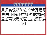 通辽高级消防安全管理员限制专业吗还有哪些要求呀(通辽高级消防管理员资质要求)