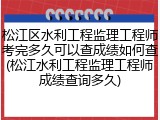 松江区水利工程监理工程师考完多久可以查成绩如何查(松江水利工程监理工程师成绩查询多久)