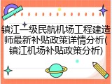 镇江一级民航机场工程建造师最新补贴政策详情分析(镇江机场补贴政策分析)