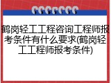鹤岗轻工工程咨询工程师报考条件有什么要求(鹤岗轻工工程师报考条件)