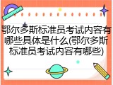 鄂尔多斯标准员考试内容有哪些具体是什么(鄂尔多斯标准员考试内容有哪些)